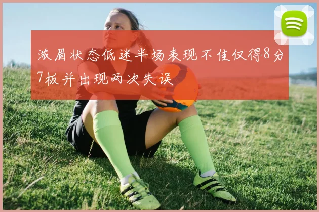 浓眉状态低迷半场表现不佳仅得8分7板并出现两次失误