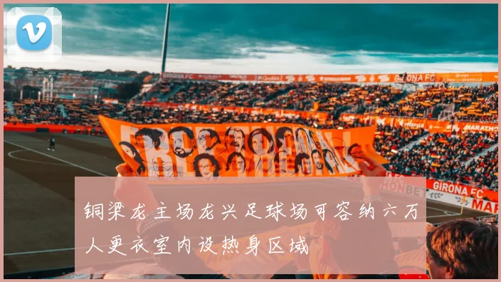铜梁龙主场龙兴足球场可容纳六万人更衣室内设热身区域