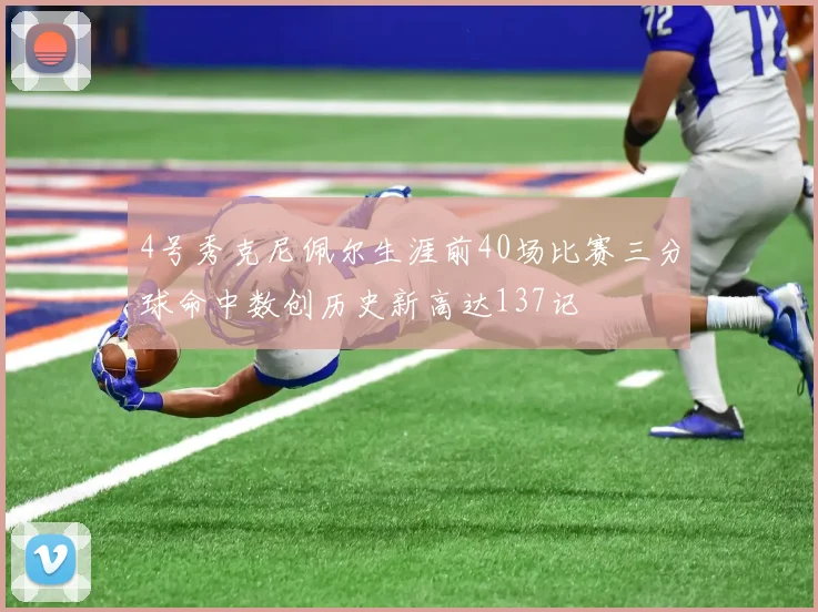 4号秀克尼佩尔生涯前40场比赛三分球命中数创历史新高达137记