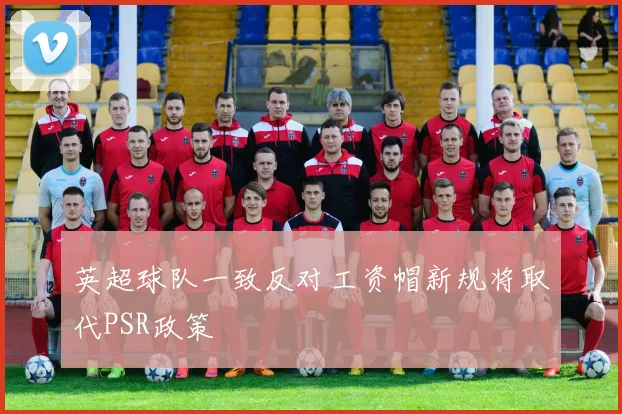 英超球队一致反对工资帽新规将取代PSR政策