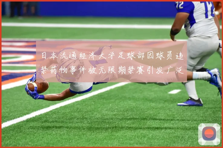 日本流通经济大学足球部因球员违禁药物事件被无限期禁赛引发广泛关注