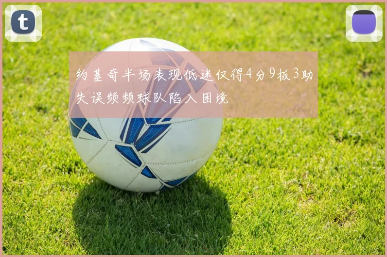 约基奇半场表现低迷仅得4分9板3助失误频频球队陷入困境