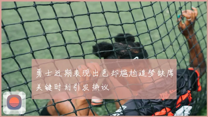 勇士近期表现出色却尴尬追梦缺席关键时刻引发热议