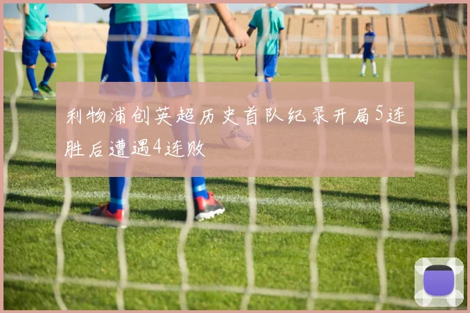 利物浦创英超历史首队纪录开局5连胜后遭遇4连败