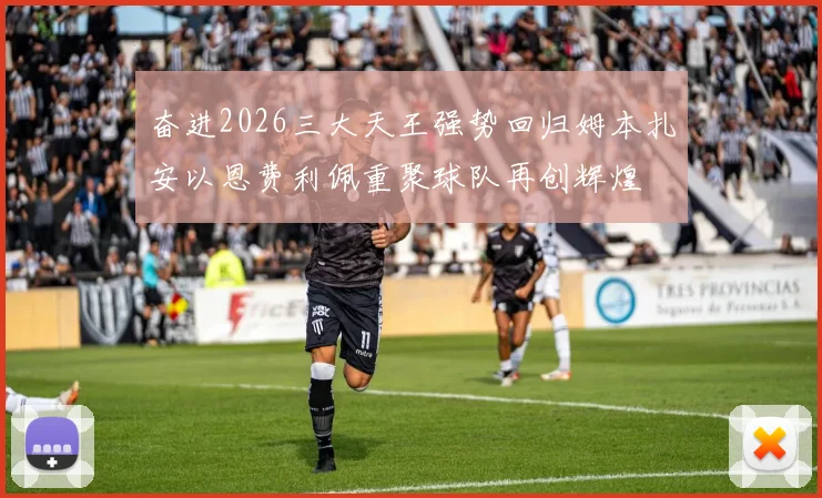 奋进2026三大天王强势回归姆本扎安以恩费利佩重聚球队再创辉煌