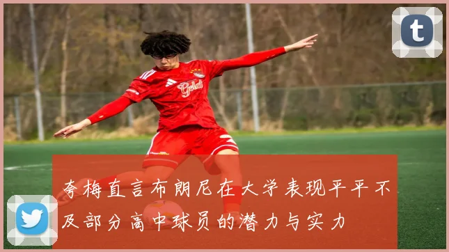 夸梅直言布朗尼在大学表现平平不及部分高中球员的潜力与实力