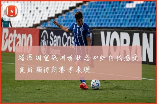塔图姆重返训练状态回归自我感受良好期待新赛季表现