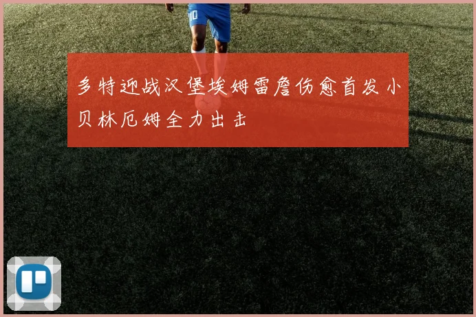 多特迎战汉堡埃姆雷詹伤愈首发小贝林厄姆全力出击