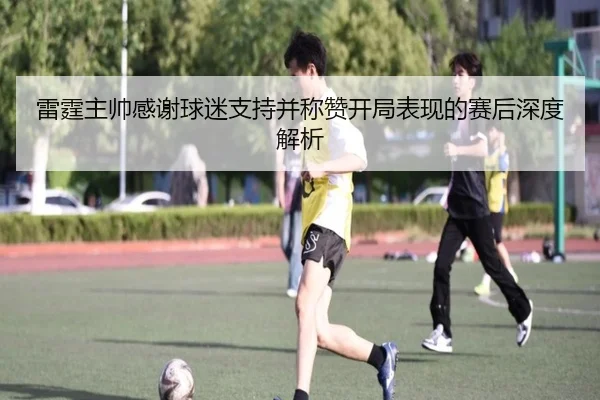 雷霆主帅感谢球迷支持并称赞开局表现的赛后深度解析（MILANSPORT）
